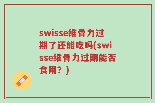 swisse维骨力过期了还能吃吗(swisse维骨力过期能否食用?)-第1张图片-超越 swisse维骨力过期了还能吃吗(swisse维骨力过期能否食用?)-第1张图片-超越