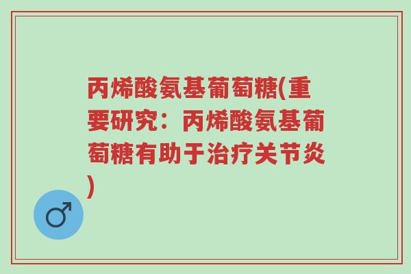 丙烯酸氨基葡萄糖(重要研究:丙烯酸氨基葡萄糖有助于治疗关节炎)-第1张图片-超越 丙烯酸氨基葡萄糖(重要研究:丙烯酸氨基葡萄糖有助于治疗关节炎)-第1张图片-超越