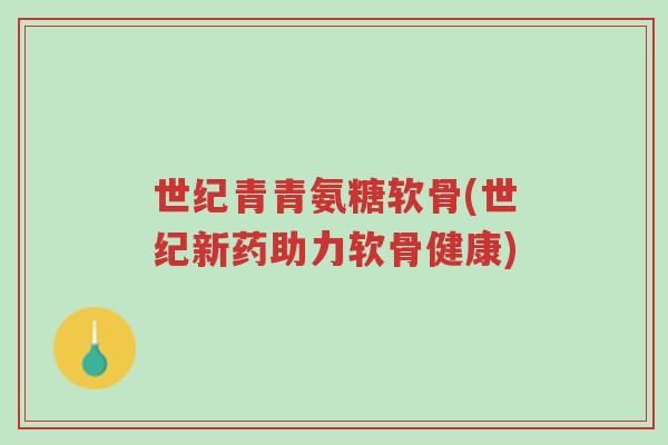 世纪青青氨糖软骨(世纪新药助力软骨健康)-第1张图片-超越 世纪青青氨糖软骨(世纪新药助力软骨健康)-第1张图片-超越