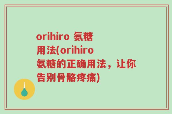 orihiro 氨糖用法(orihiro氨糖的正确用法,让你告别骨骼疼痛)-第1张图片-超越 orihiro 氨糖用法(orihiro氨糖的正确用法,让你告别骨骼疼痛)-第1张图片-超越