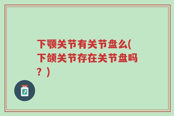 下颚关节有关节盘么(下颌关节存在关节盘吗?)-第1张图片-超越 下颚关节有关节盘么(下颌关节存在关节盘吗?)-第1张图片-超越