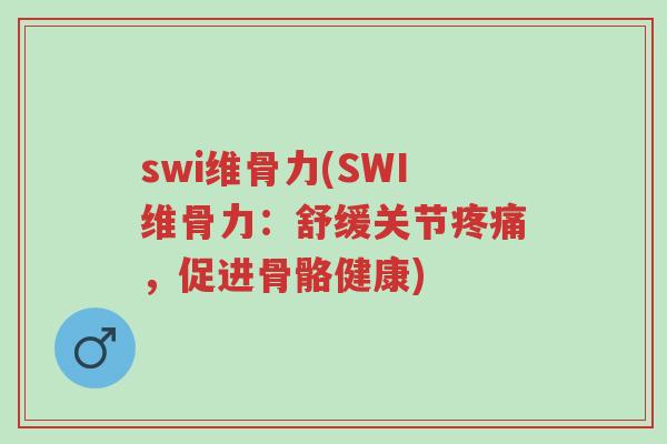 swi维骨力(SWI维骨力:舒缓关节疼痛,促进骨骼健康)-第1张图片-超越 swi维骨力(SWI维骨力:舒缓关节疼痛,促进骨骼健康)-第1张图片-超越