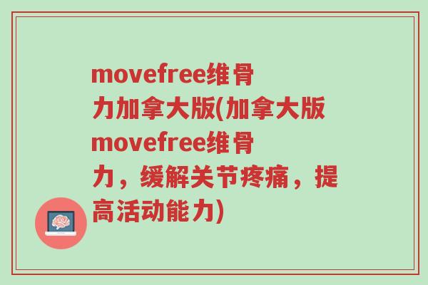 movefree维骨力加拿大版(加拿大版movefree维骨力,缓解关节疼痛,提高活动能力)-第1张图片-超越 movefree维骨力加拿大版(加拿大版movefree维骨力,缓解关节疼痛,提高活动能力)-第1张图片-超越