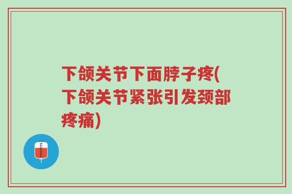 下颌关节下面脖子疼(下颌关节紧张引发颈部疼痛)-第1张图片-超越 下颌关节下面脖子疼(下颌关节紧张引发颈部疼痛)-第1张图片-超越