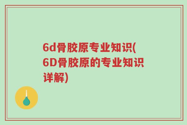 6d骨胶原专业知识(6D骨胶原的专业知识详解)-第1张图片-超越 6d骨胶原专业知识(6D骨胶原的专业知识详解)-第1张图片-超越