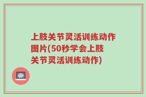 上肢关节灵活训练动作图片(50秒学会上肢关节灵活训练动作)-第1张图片-超越