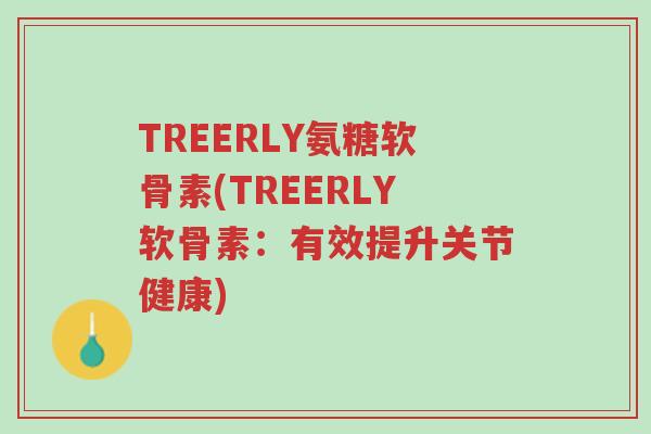 TREERLY氨糖软骨素(TREERLY软骨素:有效提升关节健康)-第1张图片-超越 TREERLY氨糖软骨素(TREERLY软骨素:有效提升关节健康)-第1张图片-超越