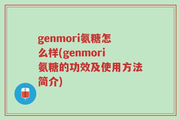 genmori氨糖怎么样(genmori氨糖的功效及使用方法简介)-第1张图片-超越 genmori氨糖怎么样(genmori氨糖的功效及使用方法简介)-第1张图片-超越