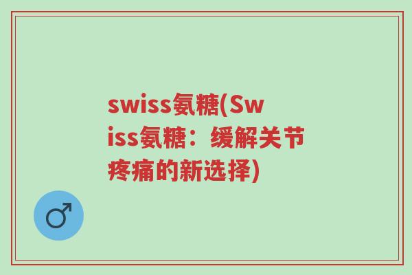 swiss氨糖(Swiss氨糖:缓解关节疼痛的新选择)-第1张图片-超越 swiss氨糖(Swiss氨糖:缓解关节疼痛的新选择)-第1张图片-超越