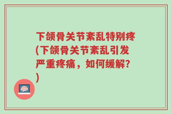 下颌骨关节紊乱特别疼(下颌骨关节紊乱引发严重疼痛,如何缓解?)-第1张图片-超越 下颌骨关节紊乱特别疼(下颌骨关节紊乱引发严重疼痛,如何缓解?)-第1张图片-超越