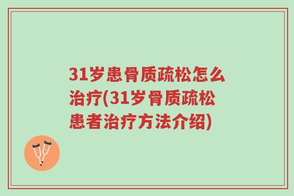 31岁患骨质疏松怎么治疗(31岁骨质疏松患者治疗方法介绍)-第1张图片-超越 31岁患骨质疏松怎么治疗(31岁骨质疏松患者治疗方法介绍)-第1张图片-超越