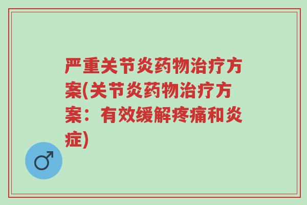 严重关节炎药物治疗方案(关节炎药物治疗方案:有效缓解疼痛和炎症)-第1张图片-超越 严重关节炎药物治疗方案(关节炎药物治疗方案:有效缓解疼痛和炎症)-第1张图片-超越