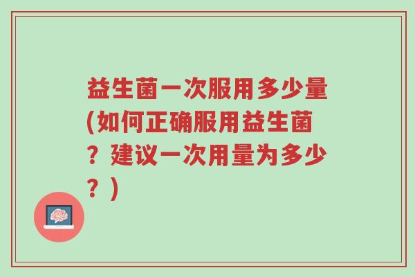 益生菌一次服用多少量(如何正确服用益生菌？建议一次用量为多少？)-第1张图片-超越