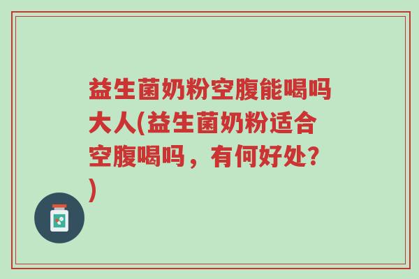 益生菌奶粉空腹能喝吗大人(益生菌奶粉适合空腹喝吗,有何好处?)-第1张图片-超越 益生菌奶粉空腹能喝吗大人(益生菌奶粉适合空腹喝吗,有何好处?)-第1张图片-超越