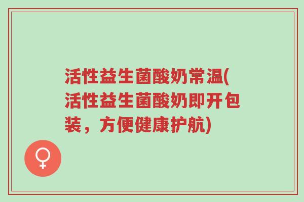 活性益生菌酸奶常温(活性益生菌酸奶即开包装，方便健康护航)-第1张图片-超越
