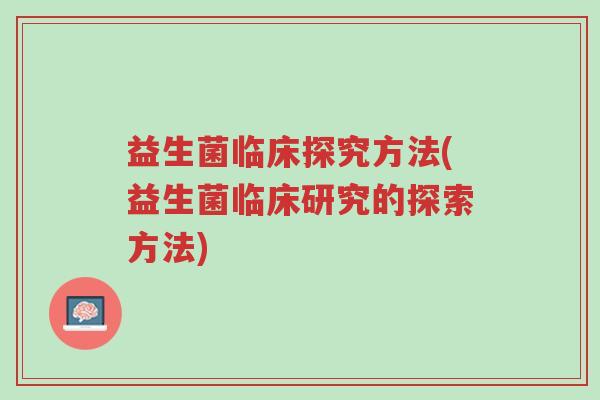益生菌临床探究方法(益生菌临床研究的探索方法)-第1张图片-超越