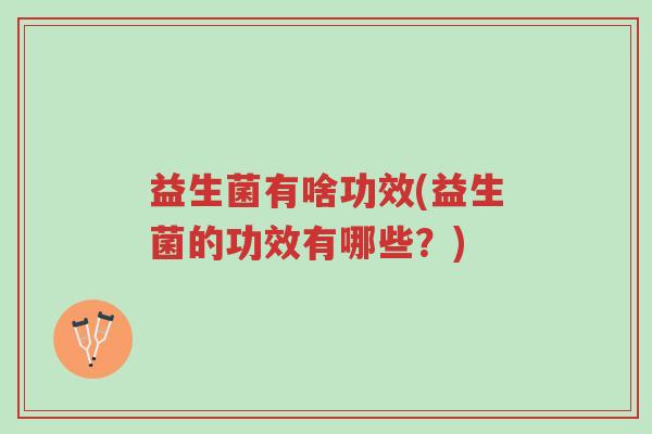 益生菌有啥功效(益生菌的功效有哪些？)-第1张图片-超越