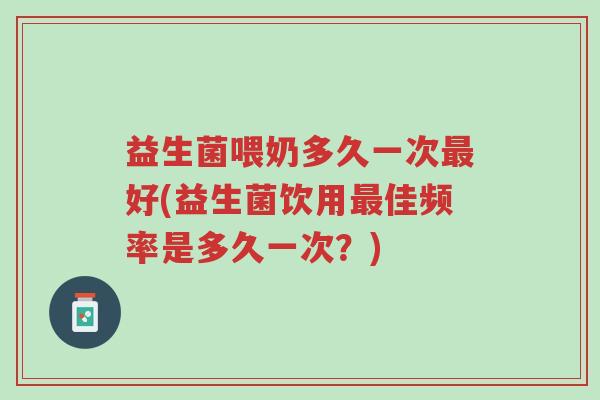 益生菌喂奶多久一次最好(益生菌饮用最佳频率是多久一次?)-第1张图片-超越 益生菌喂奶多久一次最好(益生菌饮用最佳频率是多久一次?)-第1张图片-超越