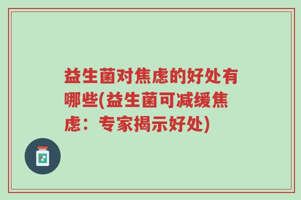 益生菌对焦虑的好处有哪些(益生菌可减缓焦虑:专家揭示好处)-第1张图片-超越 益生菌对焦虑的好处有哪些(益生菌可减缓焦虑:专家揭示好处)-第1张图片-超越