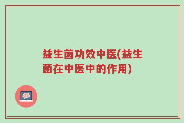 益生菌功效中医(益生菌在中医中的作用)-第1张图片-超越 益生菌功效中医(益生菌在中医中的作用)-第1张图片-超越