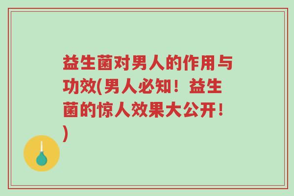 益生菌对男人的作用与功效(男人必知!益生菌的惊人效果大公开!)-第1张图片-超越 益生菌对男人的作用与功效(男人必知!益生菌的惊人效果大公开!)-第1张图片-超越