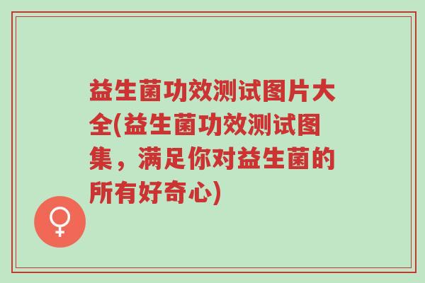 益生菌功效测试图片大全(益生菌功效测试图集,满足你对益生菌的所有好奇心)-第1张图片-超越 益生菌功效测试图片大全(益生菌功效测试图集,满足你对益生菌的所有好奇心)-第1张图片-超越