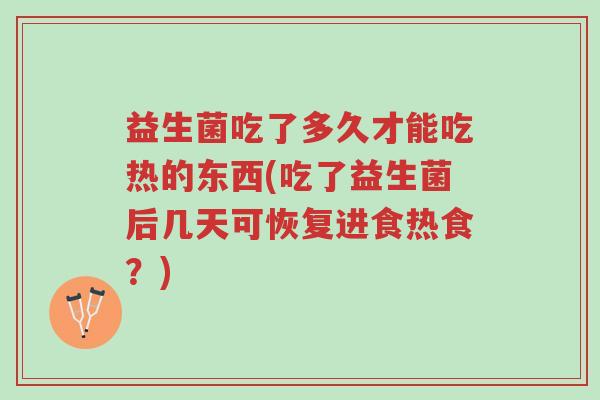 益生菌吃了多久才能吃热的东西(吃了益生菌后几天可恢复进食热食?)-第1张图片-超越 益生菌吃了多久才能吃热的东西(吃了益生菌后几天可恢复进食热食?)-第1张图片-超越