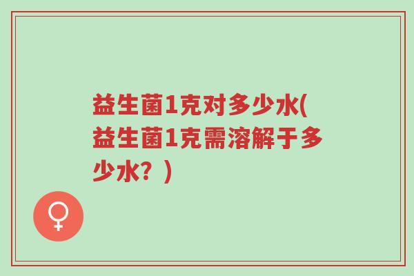 益生菌1克对多少水(益生菌1克需溶解于多少水?)-第1张图片-超越 益生菌1克对多少水(益生菌1克需溶解于多少水?)-第1张图片-超越