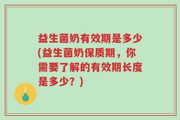 益生菌奶有效期是多少(益生菌奶保质期,你需要了解的有效期长度是多少?)-第1张图片-超越 益生菌奶有效期是多少(益生菌奶保质期,你需要了解的有效期长度是多少?)-第1张图片-超越