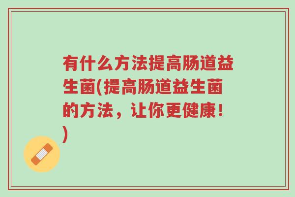 有什么方法提高肠道益生菌(提高肠道益生菌的方法，让你更健康！)-第1张图片-超越