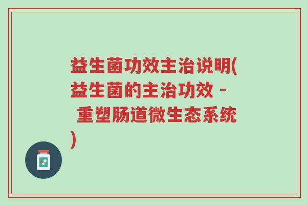 益生菌功效主治说明(益生菌的主治功效 - 重塑肠道微生态系统)-第1张图片-超越 益生菌功效主治说明(益生菌的主治功效 - 重塑肠道微生态系统)-第1张图片-超越