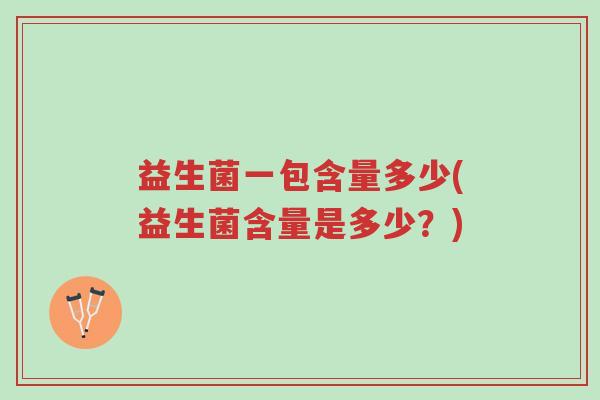 益生菌一包含量多少(益生菌含量是多少？)-第1张图片-超越