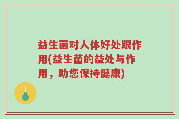 益生菌对人体好处跟作用(益生菌的益处与作用,助您保持健康)-第1张图片-超越 益生菌对人体好处跟作用(益生菌的益处与作用,助您保持健康)-第1张图片-超越