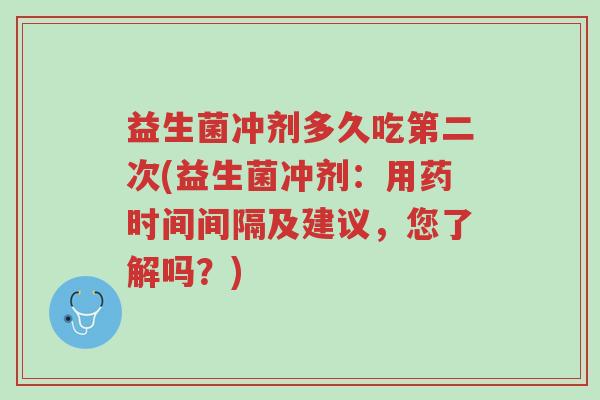 益生菌冲剂多久吃第二次(益生菌冲剂:用药时间间隔及建议,您了解吗?)-第1张图片-超越 益生菌冲剂多久吃第二次(益生菌冲剂:用药时间间隔及建议,您了解吗?)-第1张图片-超越