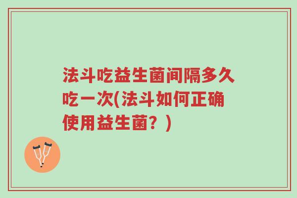 法斗吃益生菌间隔多久吃一次(法斗如何正确使用益生菌?)-第1张图片-超越 法斗吃益生菌间隔多久吃一次(法斗如何正确使用益生菌?)-第1张图片-超越