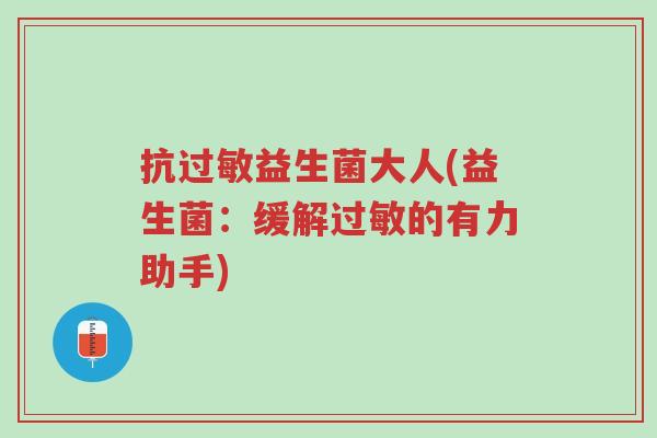 抗过敏益生菌大人(益生菌:缓解过敏的有力助手)-第1张图片-超越 抗过敏益生菌大人(益生菌:缓解过敏的有力助手)-第1张图片-超越