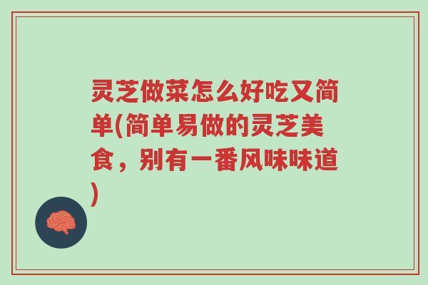 灵芝做菜怎么好吃又简单(简单易做的灵芝美食，别有一番风味味道)-第1张图片-超越