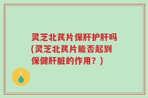 灵芝北芪片保肝护肝吗(灵芝北芪片能否起到保健肝脏的作用?)-第1张图片-超越 灵芝北芪片保肝护肝吗(灵芝北芪片能否起到保健肝脏的作用?)-第1张图片-超越