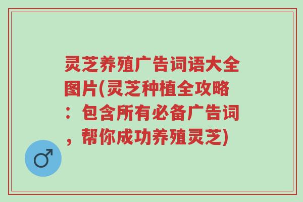 灵芝养殖广告词语大全图片(灵芝种植全攻略:包含所有必备广告词,帮你成功养殖灵芝)-第1张图片-超越 灵芝养殖广告词语大全图片(灵芝种植全攻略:包含所有必备广告词,帮你成功养殖灵芝)-第1张图片-超越