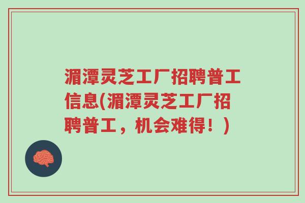 湄潭灵芝工厂招聘普工信息(湄潭灵芝工厂招聘普工,机会难得!)-第1张图片-超越 湄潭灵芝工厂招聘普工信息(湄潭灵芝工厂招聘普工,机会难得!)-第1张图片-超越