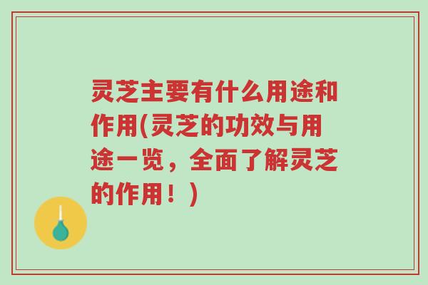 灵芝主要有什么用途和作用(灵芝的功效与用途一览,全面了解灵芝的作用!)-第1张图片-超越 灵芝主要有什么用途和作用(灵芝的功效与用途一览,全面了解灵芝的作用!)-第1张图片-超越