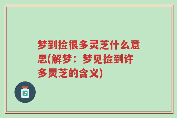 梦到捡很多灵芝什么意思(解梦:梦见捡到许多灵芝的含义)-第1张图片-超越 梦到捡很多灵芝什么意思(解梦:梦见捡到许多灵芝的含义)-第1张图片-超越