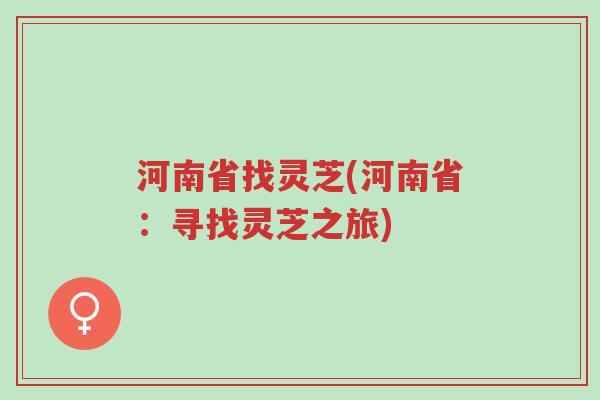 河南省找灵芝(河南省：寻找灵芝之旅)-第1张图片-超越