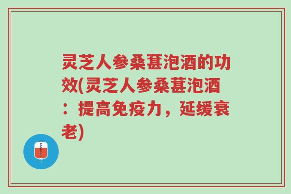 灵芝人参桑葚泡酒的功效(灵芝人参桑葚泡酒：提高免疫力，延缓衰老)-第1张图片-超越