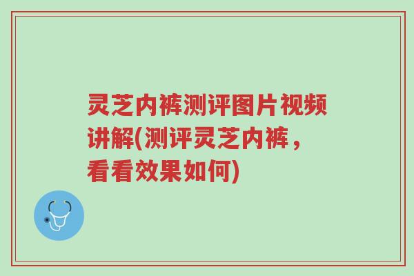 灵芝内裤测评图片视频讲解(测评灵芝内裤,看看效果如何)-第1张图片-超越 灵芝内裤测评图片视频讲解(测评灵芝内裤,看看效果如何)-第1张图片-超越