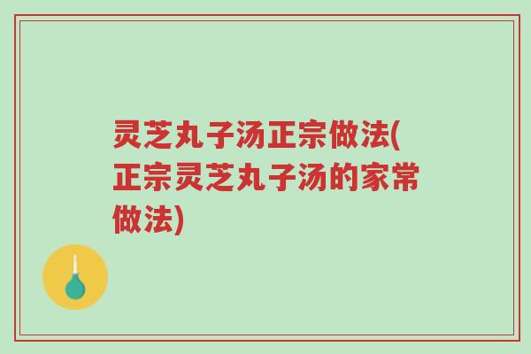 灵芝丸子汤正宗做法(正宗灵芝丸子汤的家常做法)-第1张图片-超越 灵芝丸子汤正宗做法(正宗灵芝丸子汤的家常做法)-第1张图片-超越