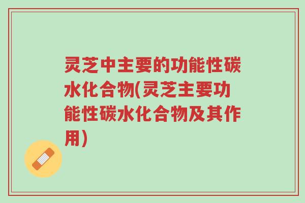 灵芝中主要的功能性碳水化合物(灵芝主要功能性碳水化合物及其作用)-第1张图片-超越 灵芝中主要的功能性碳水化合物(灵芝主要功能性碳水化合物及其作用)-第1张图片-超越