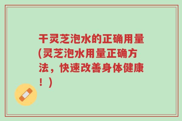干灵芝泡水的正确用量(灵芝泡水用量正确方法,快速改善身体健康!)-第1张图片-超越 干灵芝泡水的正确用量(灵芝泡水用量正确方法,快速改善身体健康!)-第1张图片-超越
