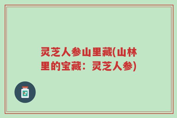 灵芝人参山里藏(山林里的宝藏:灵芝人参)-第1张图片-超越 灵芝人参山里藏(山林里的宝藏:灵芝人参)-第1张图片-超越