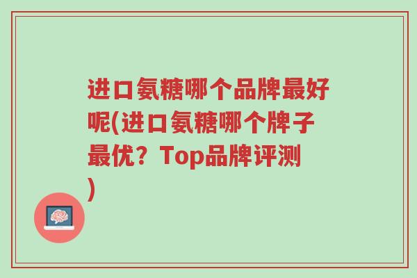 进口氨糖哪个品牌最好呢(进口氨糖哪个牌子最优?Top品牌评测)-第1张图片-超越 进口氨糖哪个品牌最好呢(进口氨糖哪个牌子最优?Top品牌评测)-第1张图片-超越